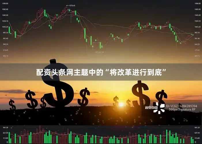 配资头条网主题中的“将改革进行到底”
