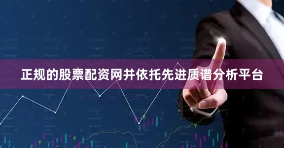 正规的股票配资网并依托先进质谱分析平台