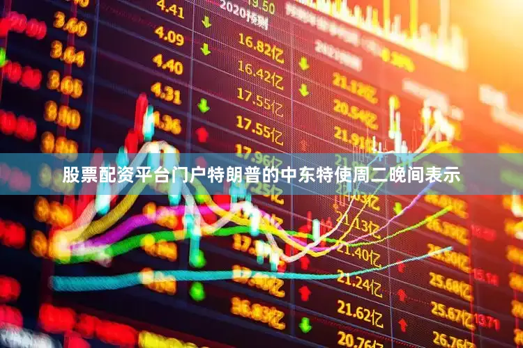 股票配资平台门户特朗普的中东特使周二晚间表示