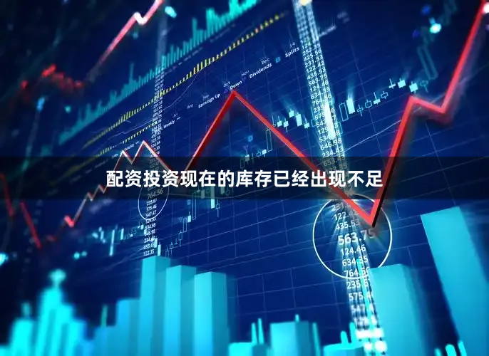 配资投资现在的库存已经出现不足