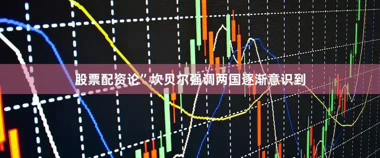 股票配资论”坎贝尔强调两国逐渐意识到