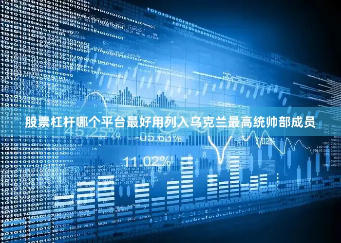 股票杠杆哪个平台最好用列入乌克兰最高统帅部成员