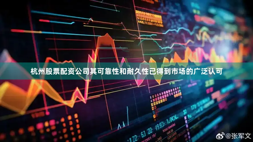 杭州股票配资公司其可靠性和耐久性已得到市场的广泛认可