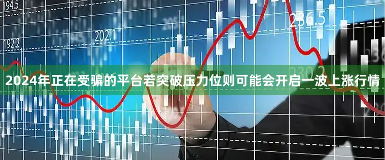 2024年正在受骗的平台若突破压力位则可能会开启一波上涨行情