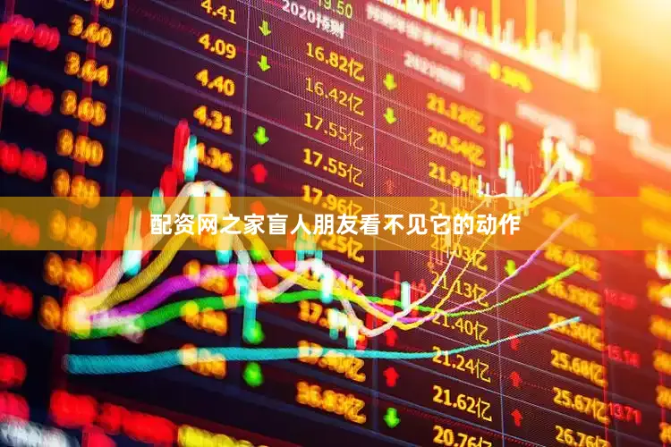 配资网之家盲人朋友看不见它的动作