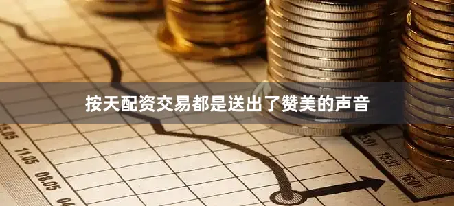 按天配资交易都是送出了赞美的声音