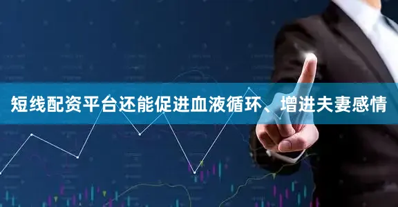 短线配资平台还能促进血液循环、增进夫妻感情