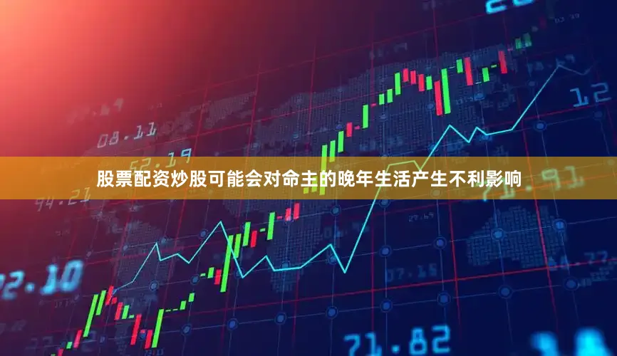 股票配资炒股可能会对命主的晚年生活产生不利影响