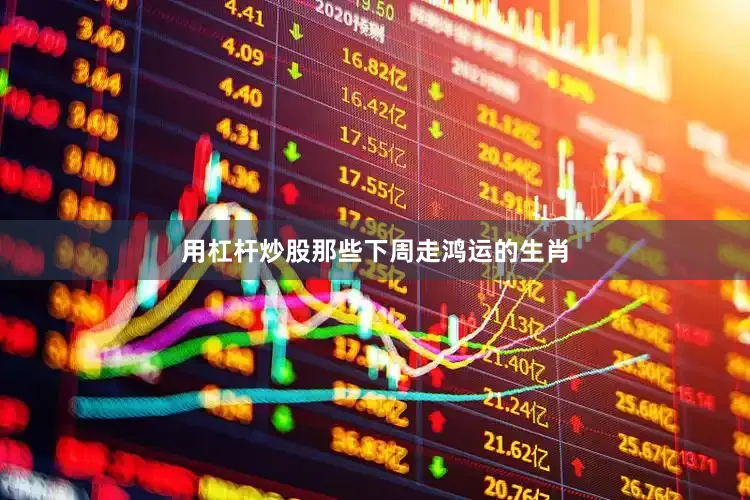 用杠杆炒股那些下周走鸿运的生肖