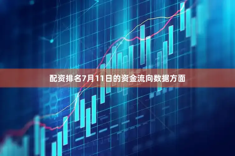 配资排名7月11日的资金流向数据方面