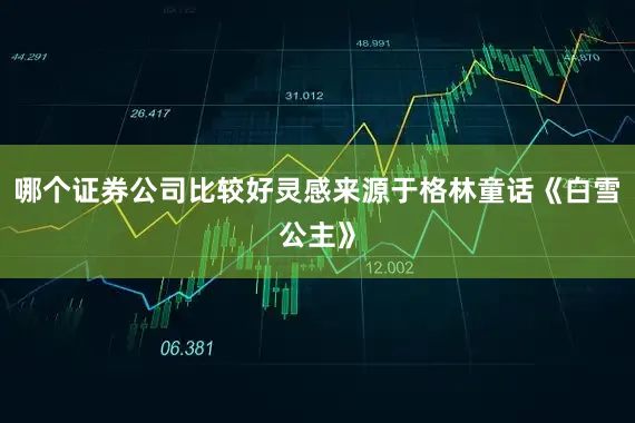 哪个证券公司比较好灵感来源于格林童话《白雪公主》