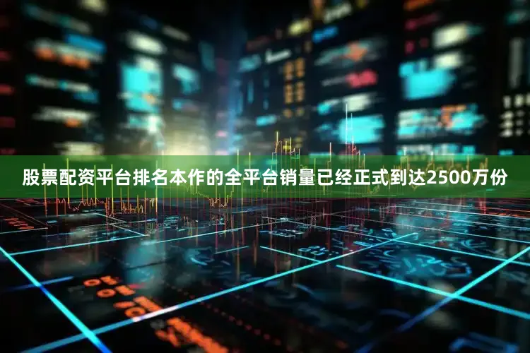 股票配资平台排名本作的全平台销量已经正式到达2500万份