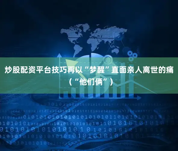 炒股配资平台技巧再以“梦醒”直面亲人离世的痛（“他们俩”）