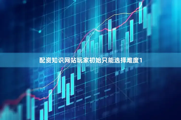 配资知识网站玩家初始只能选择难度1