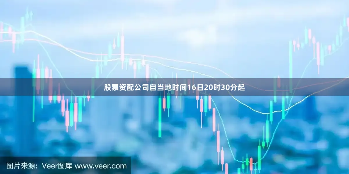 股票资配公司自当地时间16日20时30分起