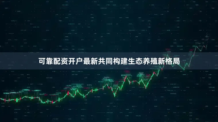可靠配资开户最新共同构建生态养殖新格局