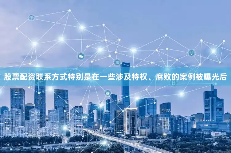 股票配资联系方式特别是在一些涉及特权、腐败的案例被曝光后