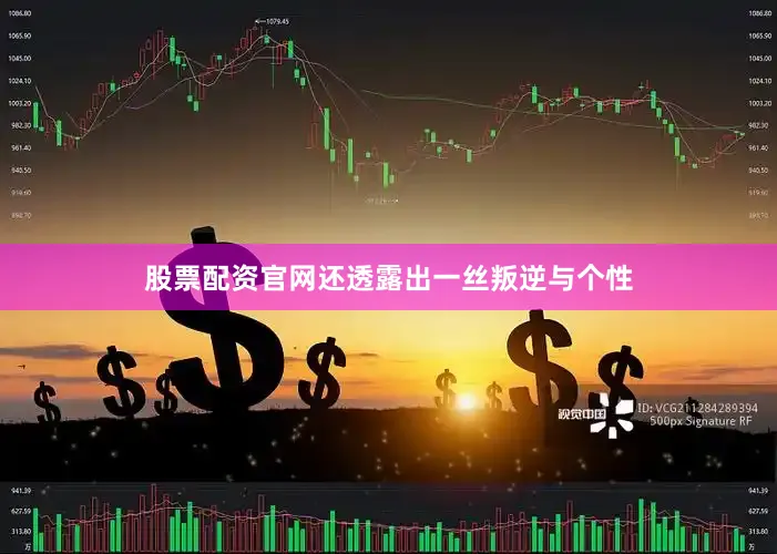 股票配资官网还透露出一丝叛逆与个性