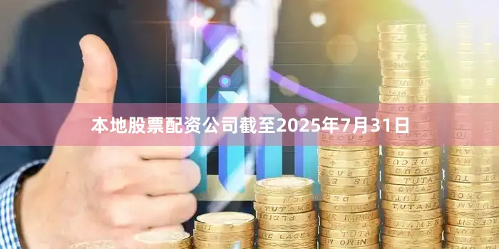 本地股票配资公司截至2025年7月31日
