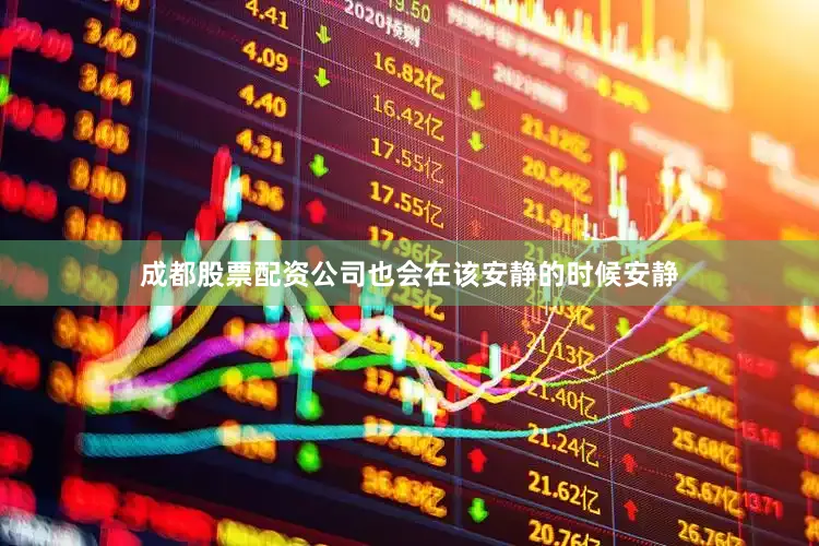 成都股票配资公司也会在该安静的时候安静