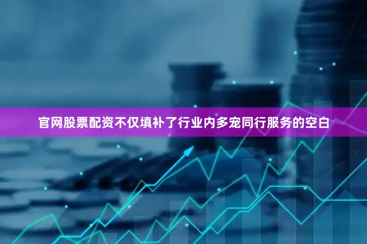 官网股票配资不仅填补了行业内多宠同行服务的空白