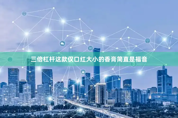 三倍杠杆这款仅口红大小的香膏简直是福音
