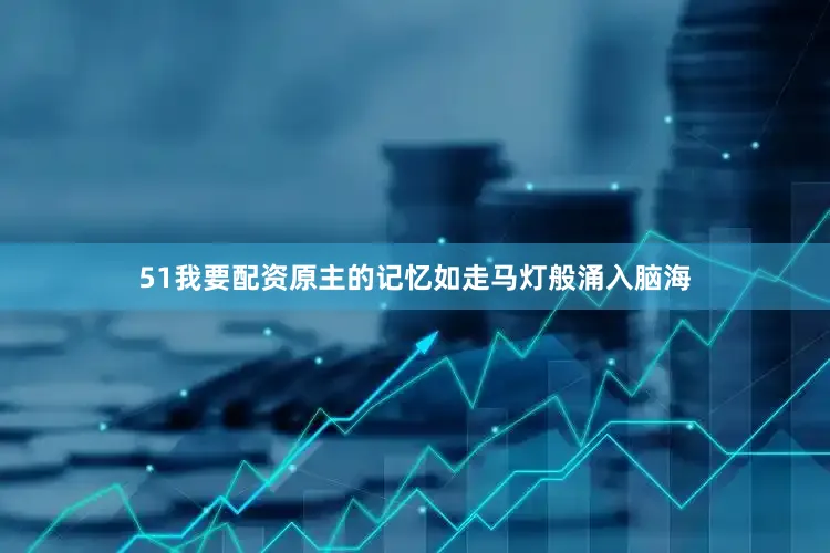 51我要配资原主的记忆如走马灯般涌入脑海