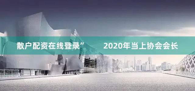 散户配资在线登录”        2020年当上协会会长