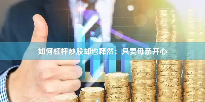 如何杠杆炒股却也释然：只要母亲开心