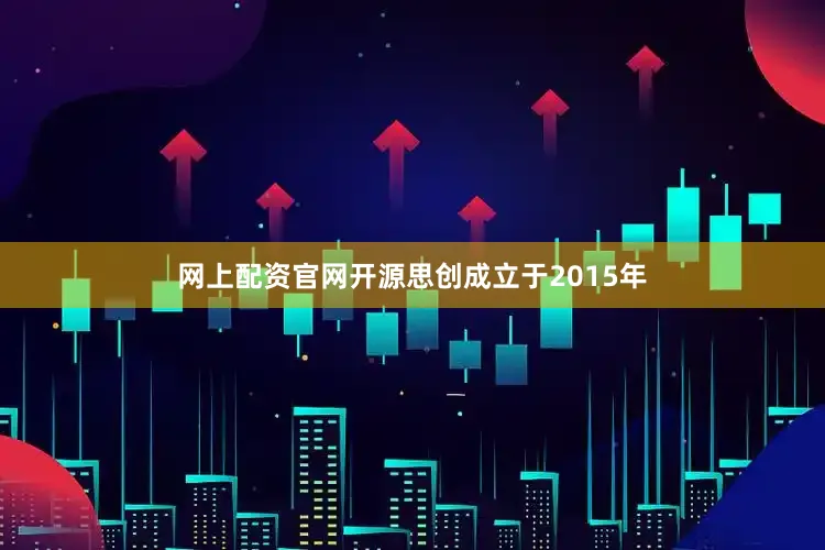 网上配资官网开源思创成立于2015年